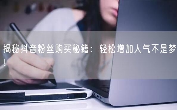 揭秘抖音粉丝购买秘籍：轻松增加人气不是梦！