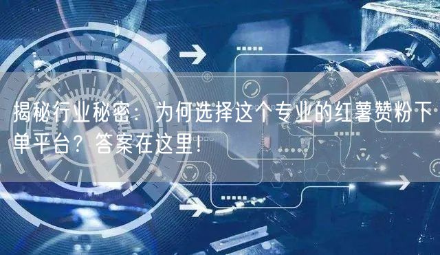 揭秘行业秘密：为何选择这个专业的红薯赞粉下单平台？答案在这里！