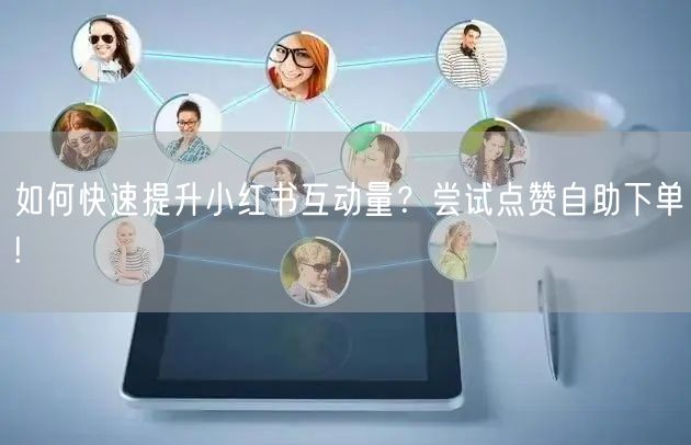 如何快速提升小红书互动量？尝试点赞自助下单!