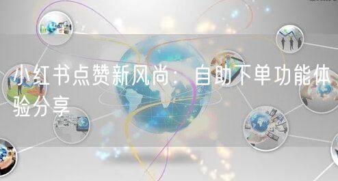 小红书点赞新风尚：自助下单功能体验分享
