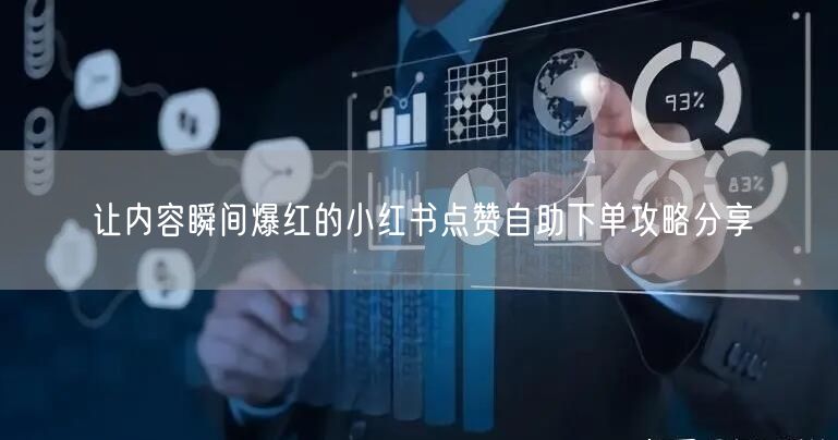 让内容瞬间爆红的小红书点赞自助下单攻略分享