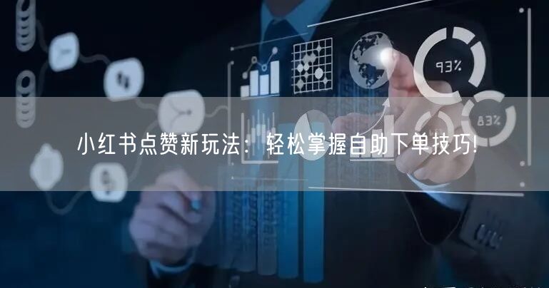 小红书点赞新玩法：轻松掌握自助下单技巧!