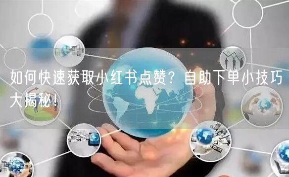 如何快速获取小红书点赞？自助下单小技巧大揭秘！