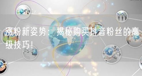 涨粉新姿势：揭秘购买抖音粉丝的高级技巧！