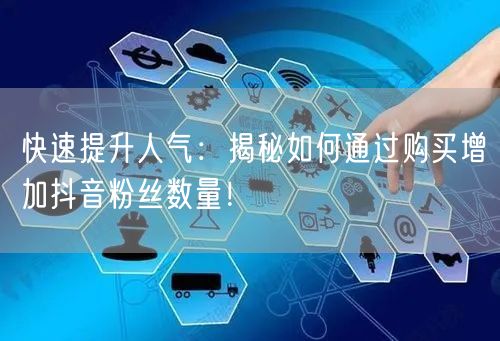 快速提升人气：揭秘如何通过购买增加抖音粉丝数量！