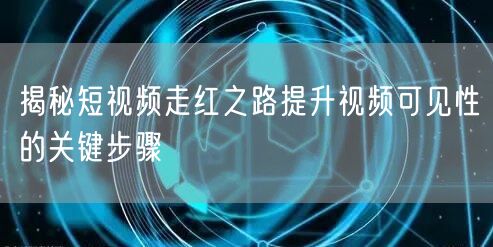 揭秘短视频走红之路提升视频可见性的关键步骤