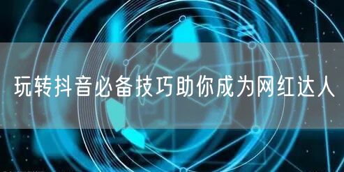 玩转抖音必备技巧助你成为网红达人