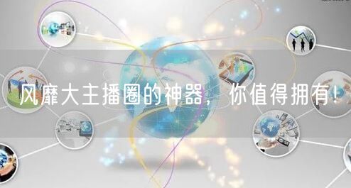 风靡大主播圈的神器,你值得拥有!