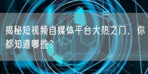 揭秘短视频自媒体平台大热之门,你都知道哪些?