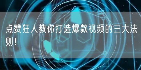 点赞狂人教你打造爆款视频的三大法则!