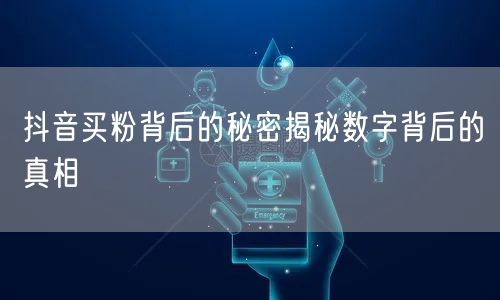 抖音买粉背后的秘密揭秘数字背后的真相