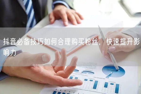 抖音必备技巧如何合理购买粉丝，快速提升影响力