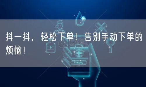 抖一抖，轻松下单！告别手动下单的烦恼！