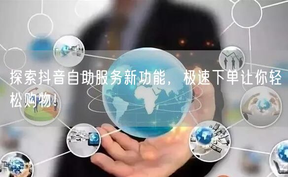 探索抖音自助服务新功能，极速下单让你轻松购物！