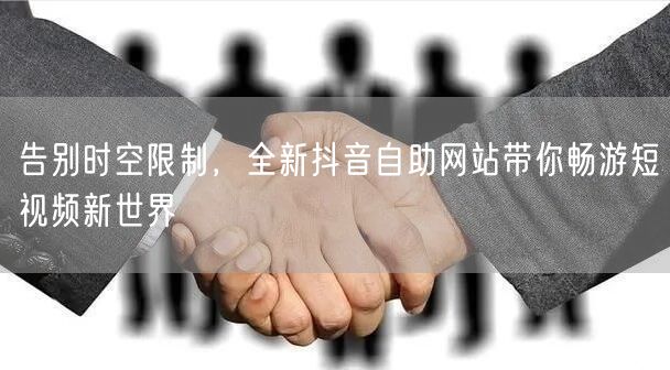 告别时空限制,全新抖音自助网站带你畅游短视频新世界