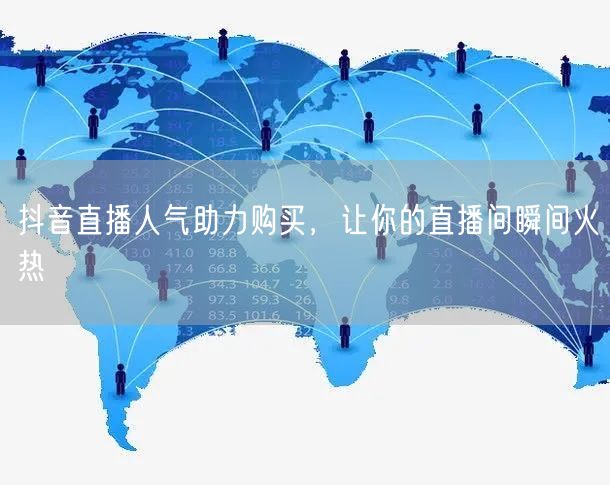 抖音直播人气助力购买,让你的直播间瞬间火热