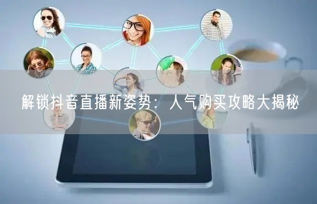 解锁抖音直播新姿势:人气购买攻略大揭秘