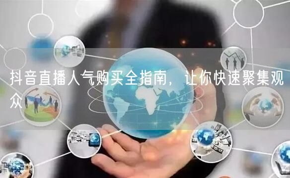 抖音直播人气购买全指南,让你快速聚集观众