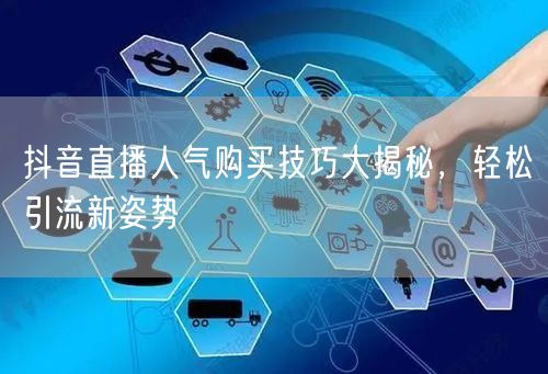 抖音直播人气购买技巧大揭秘,轻松引流新姿势