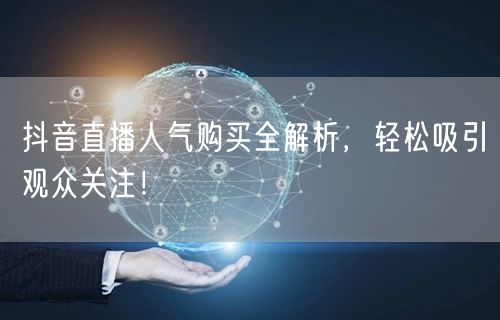 抖音直播人气购买全解析,轻松吸引观众关注!