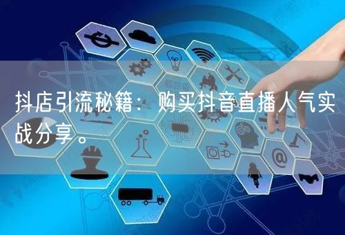 抖店引流秘籍:购买抖音直播人气实战分享。