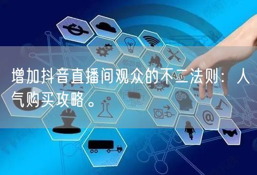 增加抖音直播间观众的不二法则:人气购买攻略。