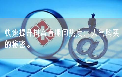 快速提升抖音直播间热度:人气购买的秘密。