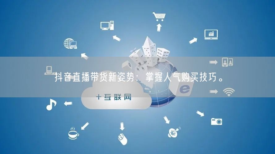 抖音直播带货新姿势:掌握人气购买技巧。
