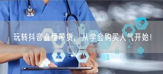 玩转抖音直播带货,从学会购买人气开始!