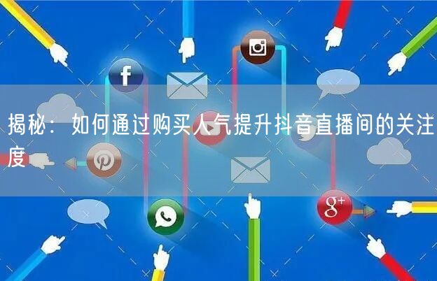 揭秘:如何通过购买人气提升抖音直播间的关注度