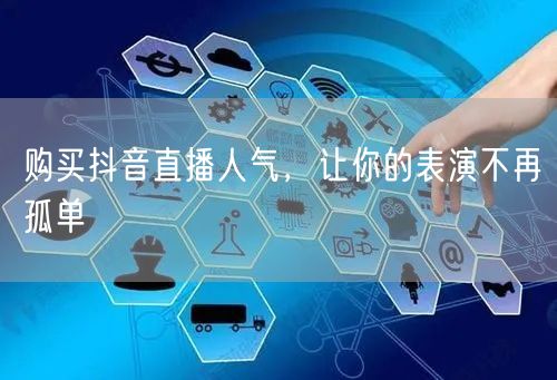 购买抖音直播人气,让你的表演不再孤单