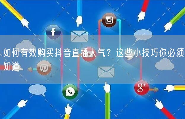 如何有效购买抖音直播人气?这些小技巧你必须知道