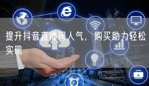 提升抖音直播间人气,购买助力轻松实现
