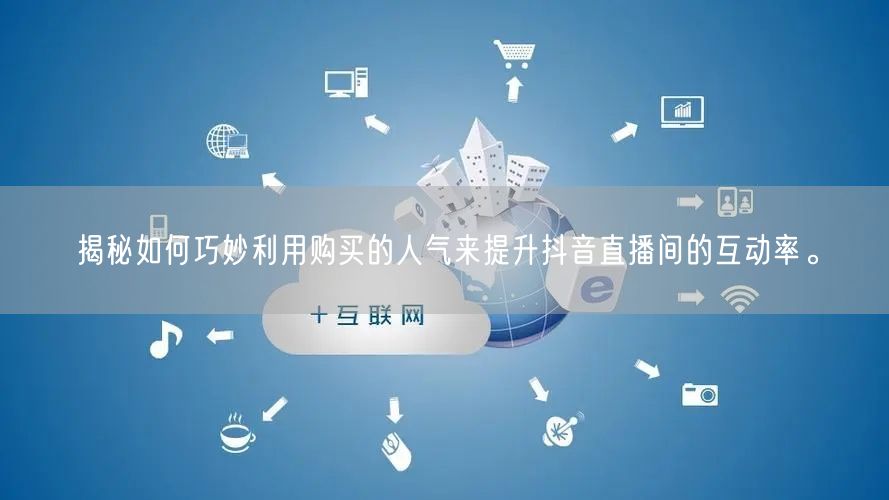 揭秘如何巧妙利用购买的人气来提升抖音直播间的互动率。