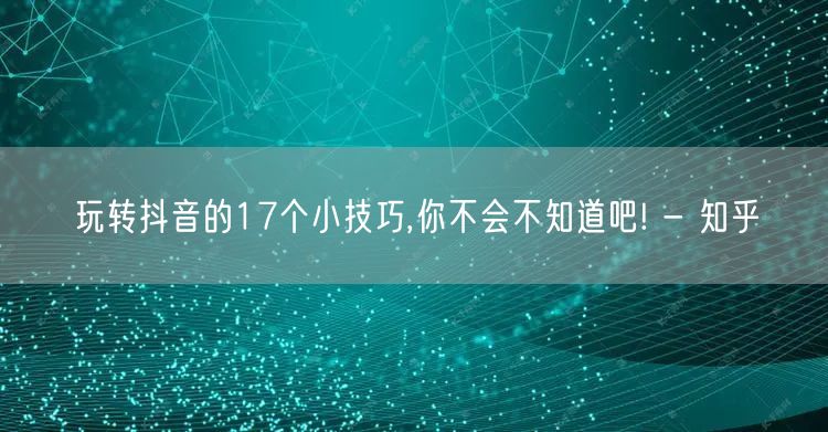 玩转抖音的17个小技巧,你不会不知道吧! - 知乎