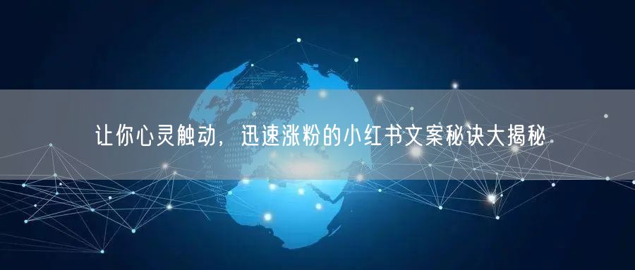 让你心灵触动，迅速涨粉的小红书文案秘诀大揭秘