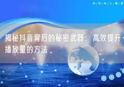 揭秘抖音背后的秘密武器：高效提升播放量的方法