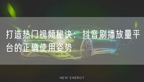 打造热门视频秘诀：抖音刷播放量平台的正确使用姿势