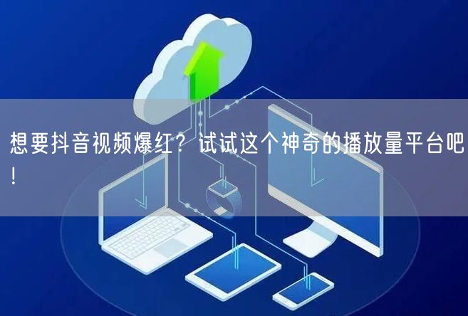 想要抖音视频爆红？试试这个神奇的播放量平台吧！