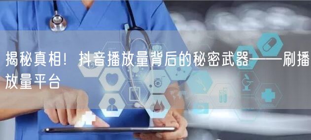 揭秘真相！抖音播放量背后的秘密武器——刷播放量平台