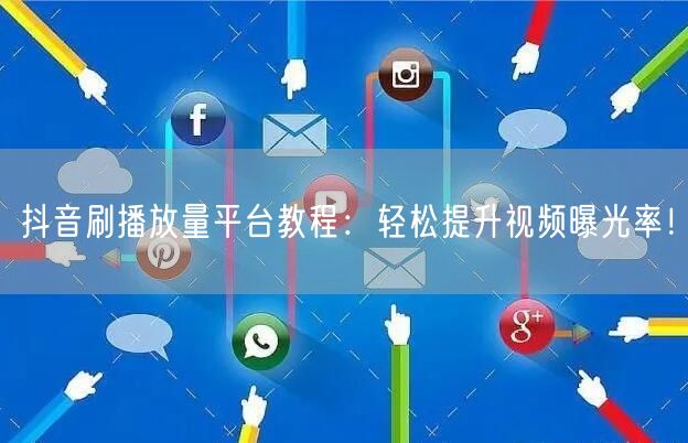 抖音刷播放量平台教程：轻松提升视频曝光率！