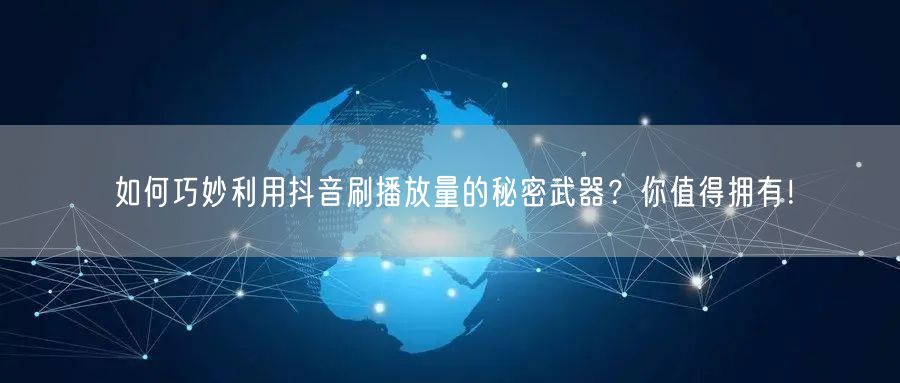 如何巧妙利用抖音刷播放量的秘密武器？你值得拥有！