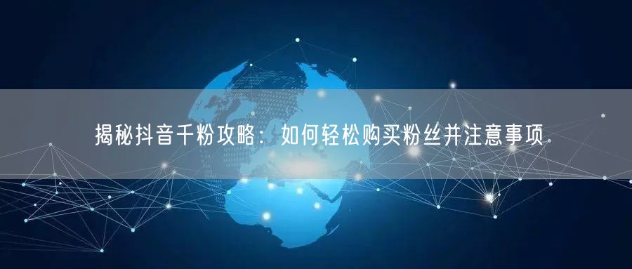 揭秘抖音千粉攻略：如何轻松购买粉丝并注意事项
