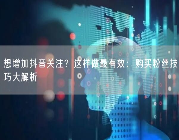 想增加抖音关注?这样做最有效:购买粉丝技巧大解析