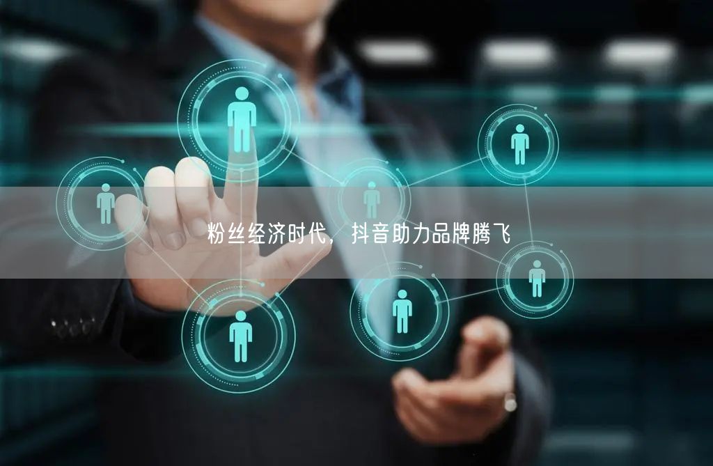 粉丝经济时代，抖音助力品牌腾飞