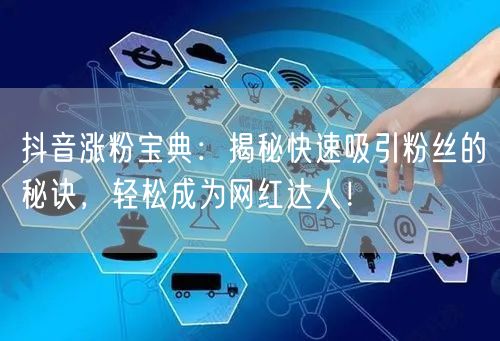 抖音涨粉宝典：揭秘快速吸引粉丝的秘诀，轻松成为网红达人！