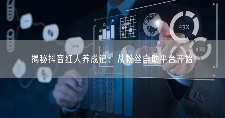 揭秘抖音红人养成记：从粉丝自助平台开始！