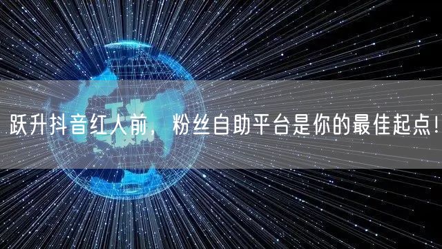 跃升抖音红人前，粉丝自助平台是你的最佳起点！