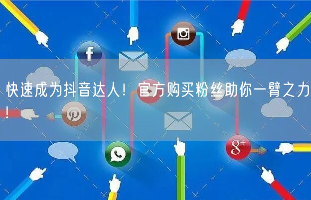 快速成为抖音达人！官方购买粉丝助你一臂之力!