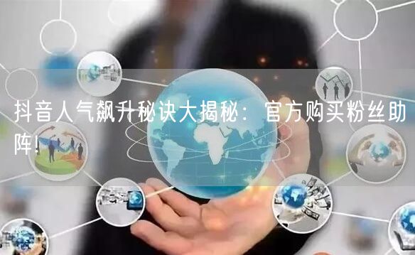抖音人气飙升秘诀大揭秘：官方购买粉丝助阵!